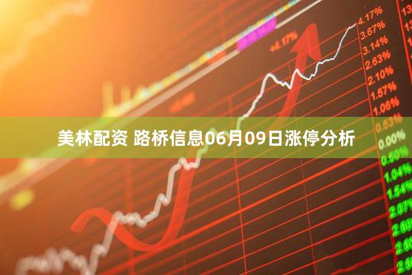 美林配资 路桥信息06月09日涨停分析