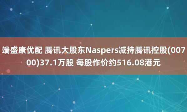 端盛康优配 腾讯大股东Naspers减持腾讯控股(00700)37.1万股 每股作价约516.08港元