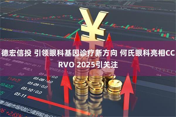 德宏信投 引领眼科基因诊疗新方向 何氏眼科亮相CCRVO 2025引关注