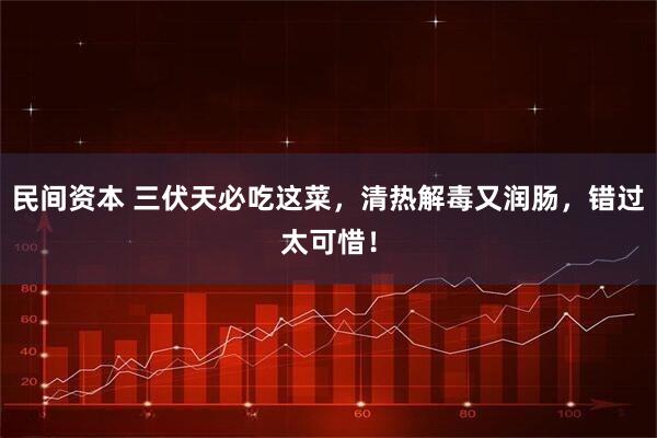 民间资本 三伏天必吃这菜，清热解毒又润肠，错过太可惜！