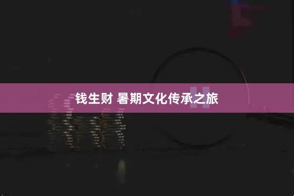 钱生财 暑期文化传承之旅