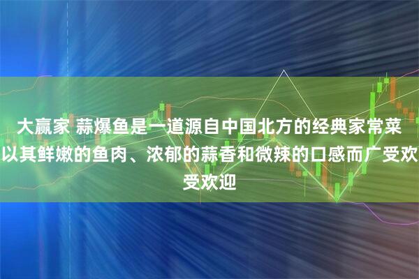 大赢家 蒜爆鱼是一道源自中国北方的经典家常菜,以其鲜嫩的鱼肉、浓郁的蒜香和微辣的口感而广受欢迎