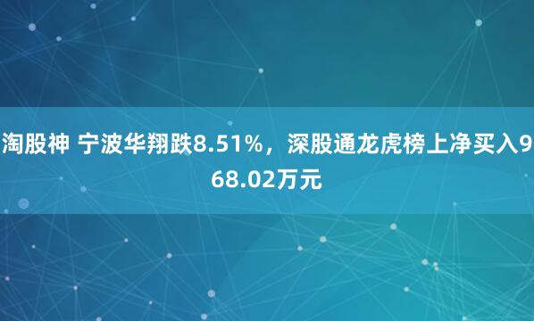 淘股神 宁波华翔跌8.51%，深股通龙虎榜上净买入968.02万元
