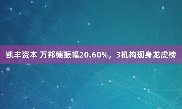 凯丰资本 万邦德振幅20.60%,3机构现身龙虎榜