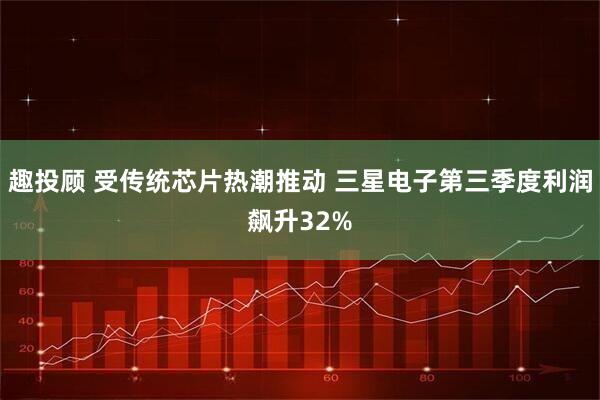 趣投顾 受传统芯片热潮推动 三星电子第三季度利润飙升32%