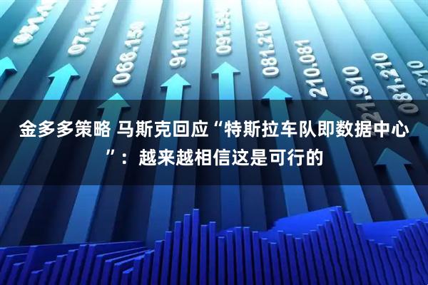 金多多策略 马斯克回应“特斯拉车队即数据中心”：越来越相信这是可行的