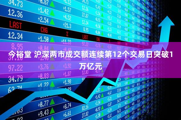 今裕堂 沪深两市成交额连续第12个交易日突破1万亿元